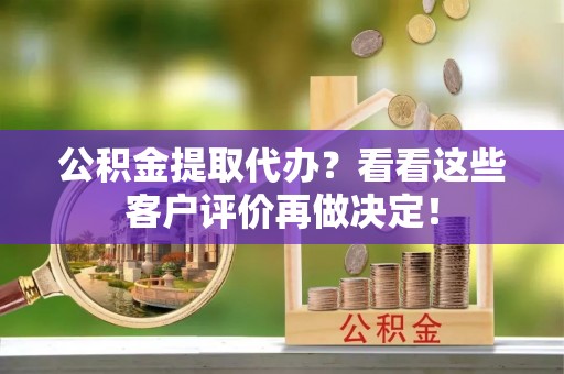 蕲春公积金提取代办？看看这些客户评价再做决定！