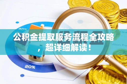 蕲春公积金提取服务流程全攻略，超详细解读！