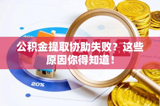 蕲春公积金提取协助失败？这些原因你得知道！