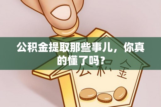 蕲春公积金提取那些事儿，你真的懂了吗？