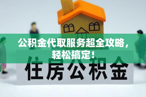 蕲春公积金代取服务超全攻略，轻松搞定！
