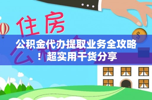 蕲春公积金代办提取业务全攻略！超实用干货分享