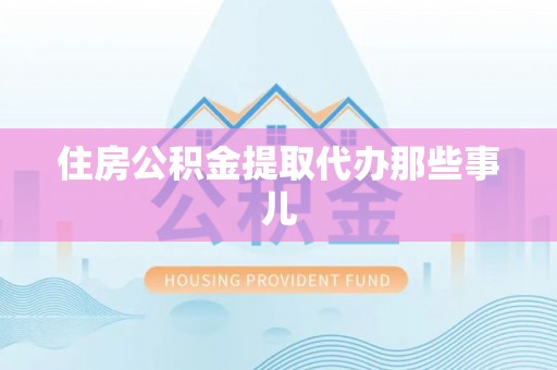 蕲春住房公积金提取代办那些事儿
