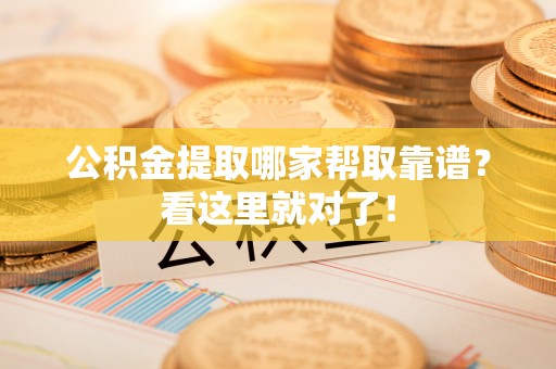 蕲春公积金提取哪家帮取靠谱？看这里就对了！
