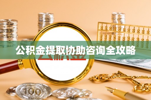 蕲春公积金提取协助咨询全攻略