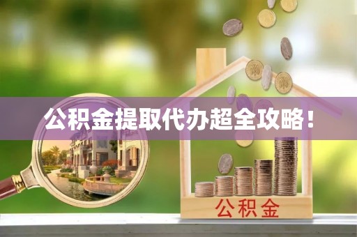 蕲春公积金提取代办超全攻略！