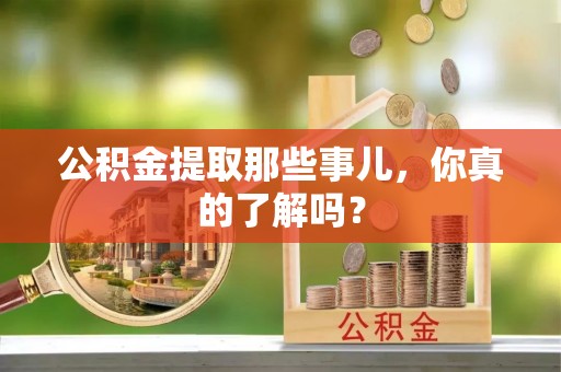 蕲春公积金提取那些事儿，你真的了解吗？
