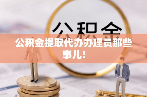 蕲春公积金提取代办办理员那些事儿！