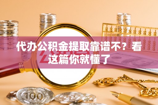 蕲春代办公积金提取靠谱不？看这篇你就懂了
