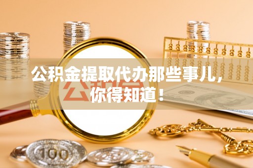 蕲春公积金提取代办那些事儿，你得知道！
