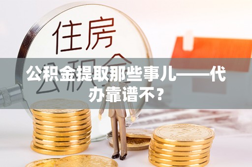 蕲春公积金提取那些事儿——代办靠谱不？