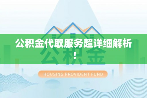 蕲春公积金代取服务超详细解析！