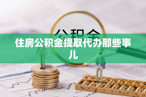 蕲春住房公积金提取代办那些事儿