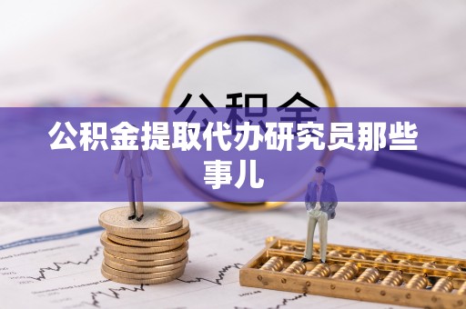 蕲春公积金提取代办研究员那些事儿