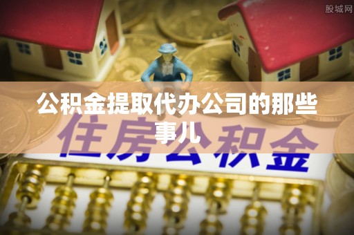 蕲春公积金提取代办公司的那些事儿
