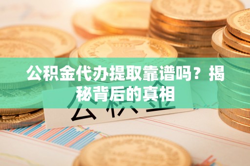 蕲春公积金代办提取靠谱吗？揭秘背后的真相