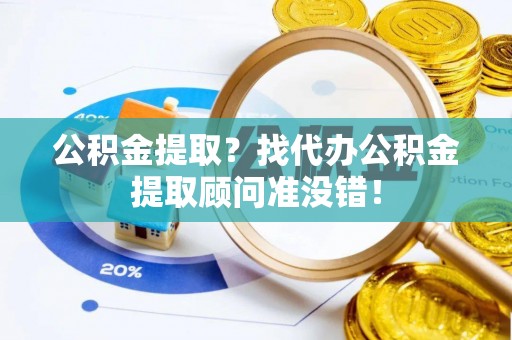 蕲春公积金提取？找代办公积金提取顾问准没错！