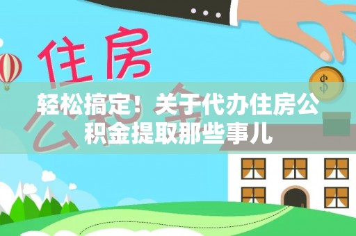 蕲春轻松搞定！关于代办住房公积金提取那些事儿