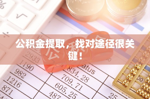 蕲春公积金提取，找对途径很关键！