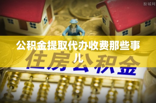 蕲春公积金提取代办收费那些事儿