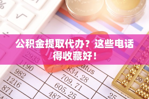 蕲春公积金提取代办？这些电话得收藏好！