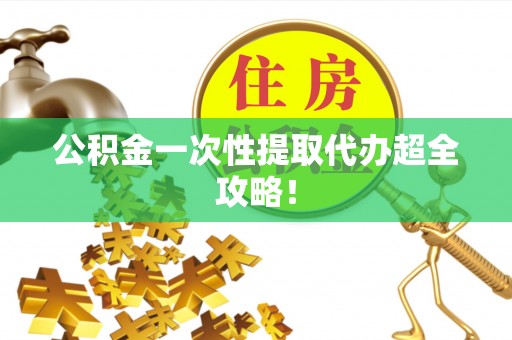 蕲春公积金一次性提取代办超全攻略！