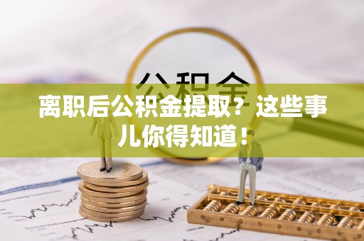 蕲春离职后公积金提取？这些事儿你得知道！