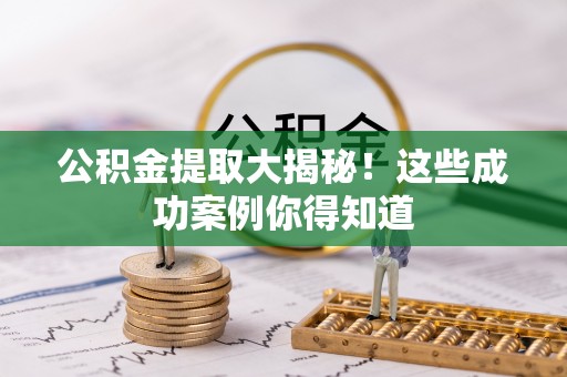 蕲春公积金提取大揭秘！这些成功案例你得知道