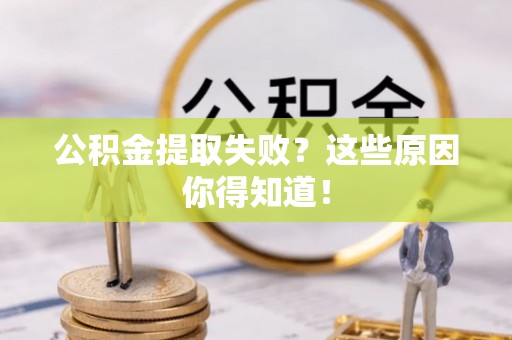 蕲春公积金提取失败？这些原因你得知道！