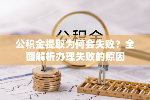 蕲春公积金提取为何会失败？全面解析办理失败的原因