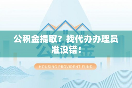 蕲春公积金提取？找代办办理员准没错！