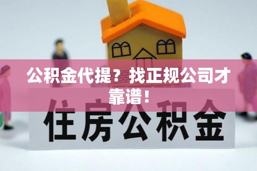 蕲春公积金代提？找正规公司才靠谱！