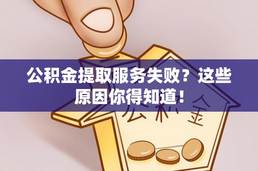 蕲春公积金提取服务失败？这些原因你得知道！