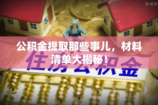 蕲春公积金提取那些事儿，材料清单大揭秘！
