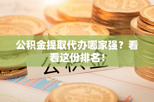 蕲春公积金提取代办哪家强？看看这份排名！
