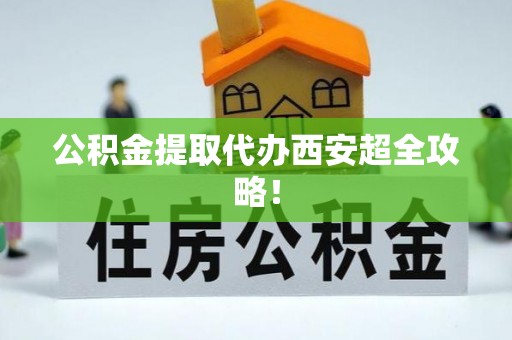 蕲春公积金提取代办西安超全攻略！