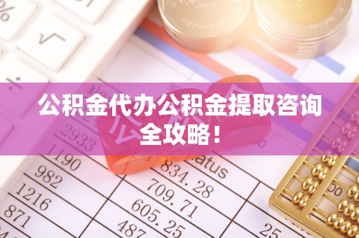 蕲春公积金代办公积金提取咨询全攻略！