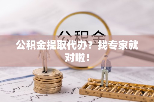 蕲春公积金提取代办？找专家就对啦！