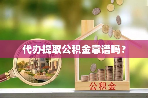 蕲春代办提取公积金靠谱吗？