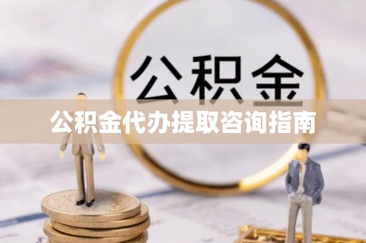 蕲春公积金代办提取咨询指南