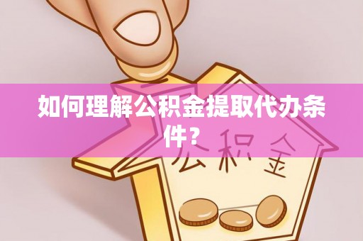 蕲春如何理解公积金提取代办条件？