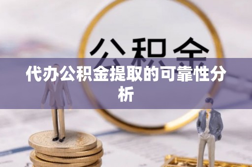 蕲春代办公积金提取的可靠性分析