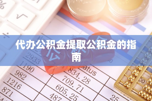 蕲春代办公积金提取公积金的指南