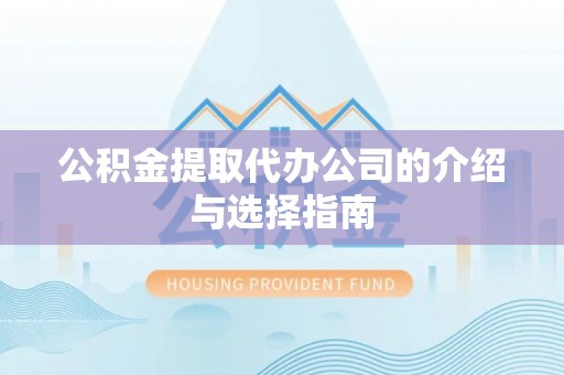 蕲春公积金提取代办公司的介绍与选择指南