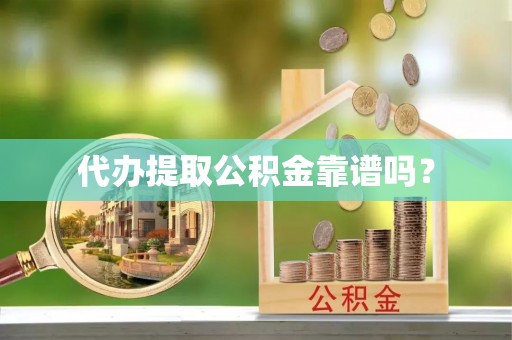 蕲春代办提取公积金靠谱吗？