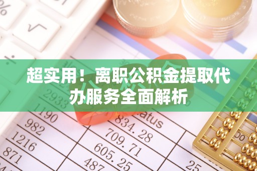 蕲春超实用！离职公积金提取代办服务全面解析