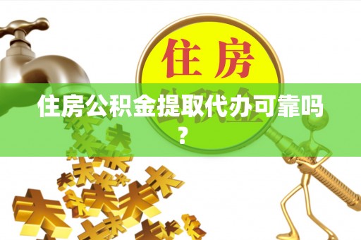 蕲春住房公积金提取代办可靠吗？