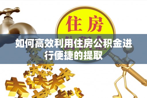 蕲春如何高效利用住房公积金进行便捷的提取