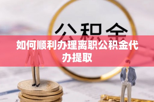 蕲春如何顺利办理离职公积金代办提取