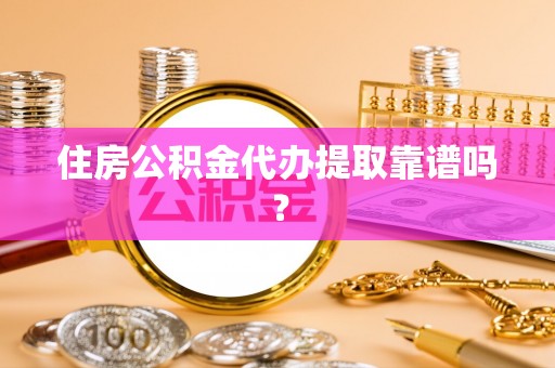 蕲春住房公积金代办提取靠谱吗？